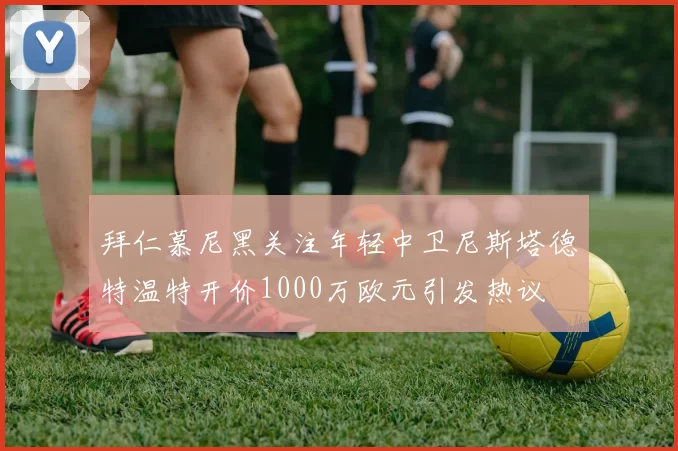 拜仁慕尼黑关注年轻中卫尼斯塔德特温特开价1000万欧元引发热议